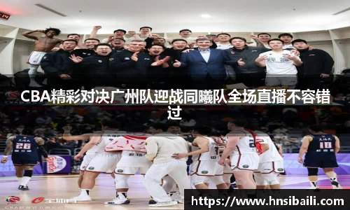CBA精彩对决广州队迎战同曦队全场直播不容错过