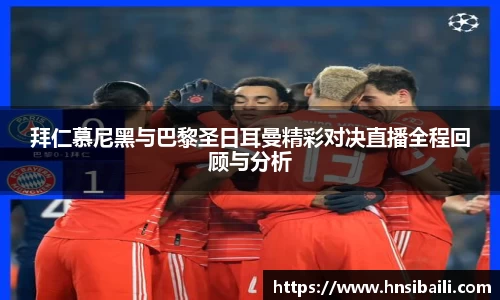 拜仁慕尼黑与巴黎圣日耳曼精彩对决直播全程回顾与分析
