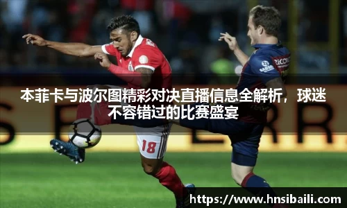 本菲卡与波尔图精彩对决直播信息全解析，球迷不容错过的比赛盛宴
