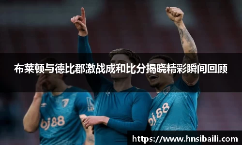 布莱顿与德比郡激战成和比分揭晓精彩瞬间回顾