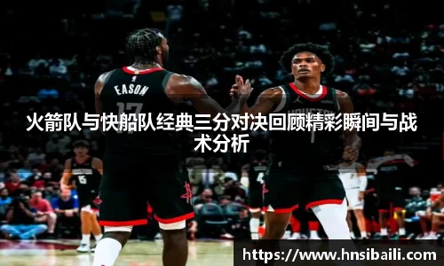 火箭队与快船队经典三分对决回顾精彩瞬间与战术分析