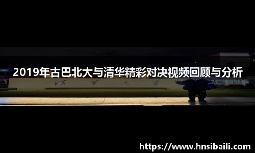 2019年古巴北大与清华精彩对决视频回顾与分析