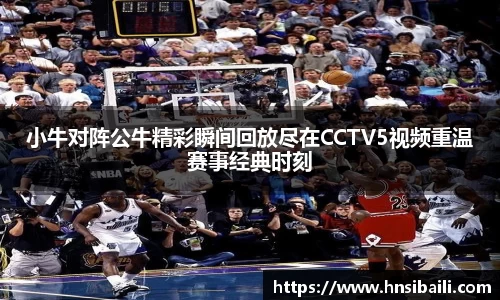 小牛对阵公牛精彩瞬间回放尽在CCTV5视频重温赛事经典时刻